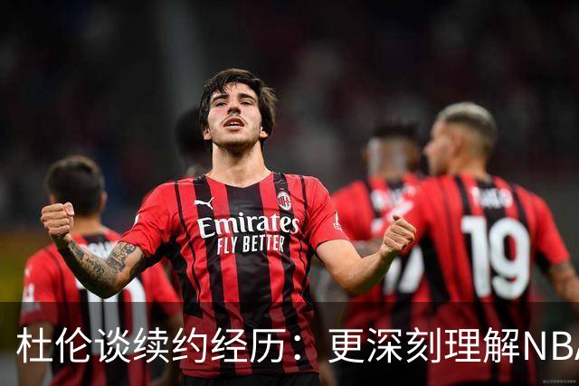 杜伦谈续约经历：更深刻理解NBA的商业本质