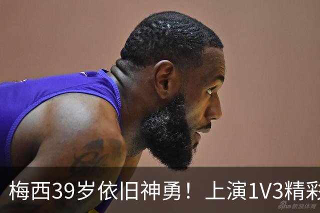 梅西39岁依旧神勇！上演1V3精彩进球，助队大胜华盛顿联